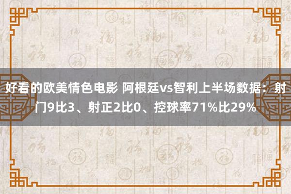 好看的欧美情色电影 阿根廷vs智利上半场数据：射门9比3、射正2比0、控球率71%比29%