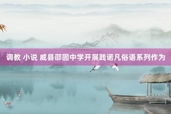调教 小说 威县邵固中学开展践诺凡俗语系列作为