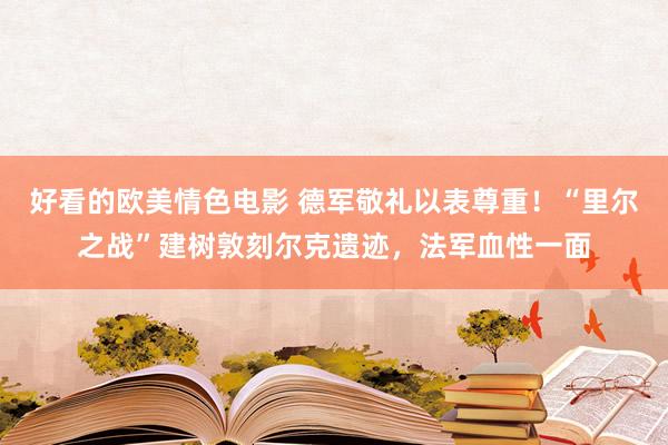 好看的欧美情色电影 德军敬礼以表尊重！“里尔之战”建树敦刻尔克遗迹，法军血性一面