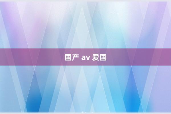 国产 av 爱国