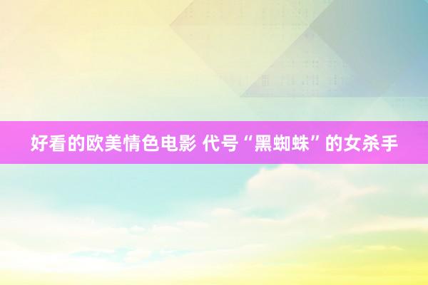 好看的欧美情色电影 代号“黑蜘蛛”的女杀手