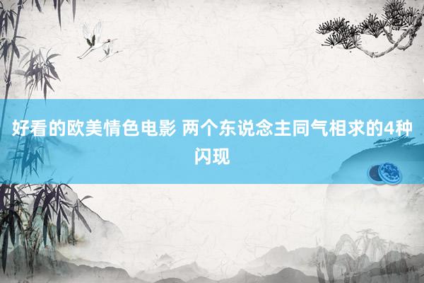 好看的欧美情色电影 两个东说念主同气相求的4种闪现