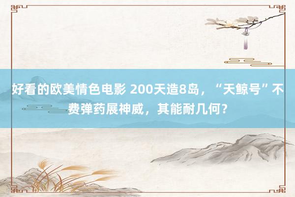 好看的欧美情色电影 200天造8岛，“天鲸号”不费弹药展神威，其能耐几何？