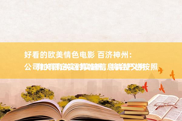 好看的欧美情色电影 百济神州：
公司如有有关运筹帷幄，将会严格按照有关限定实时实施信息清楚义务