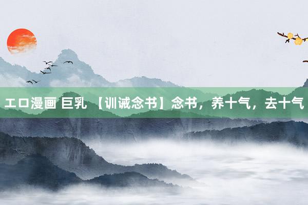 エロ漫画 巨乳 【训诫念书】念书，养十气，去十气