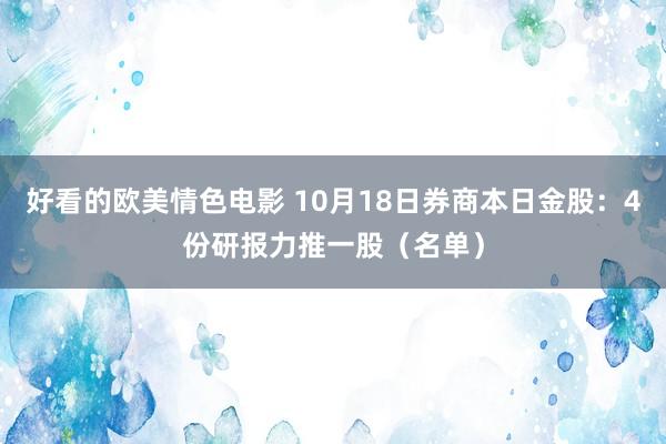 好看的欧美情色电影 10月18日券商本日金股：4份研报力推一股（名单）