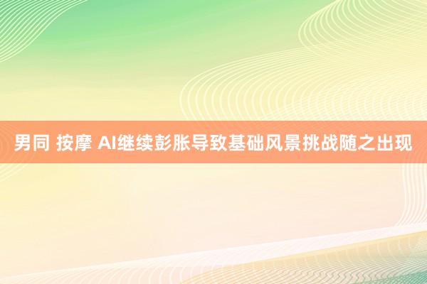 男同 按摩 AI继续彭胀导致基础风景挑战随之出现