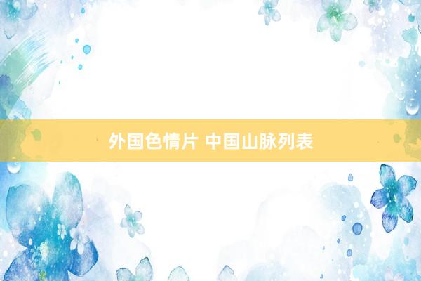 外国色情片 中国山脉列表