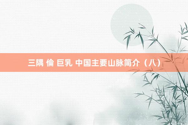 三隅 倫 巨乳 中国主要山脉简介（八）