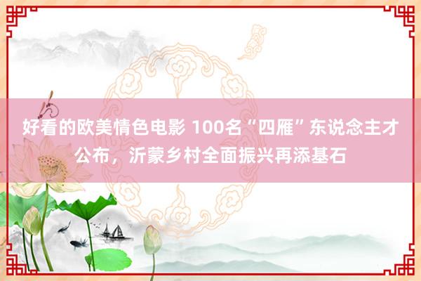 好看的欧美情色电影 100名“四雁”东说念主才公布，沂蒙乡村全面振兴再添基石
