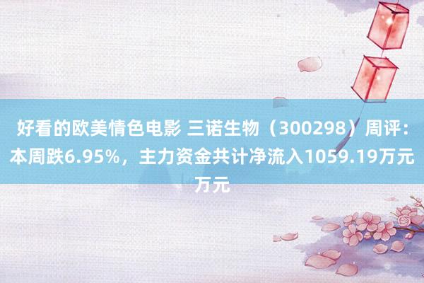 好看的欧美情色电影 三诺生物（300298）周评：本周跌6.95%，主力资金共计净流入1059.19万元