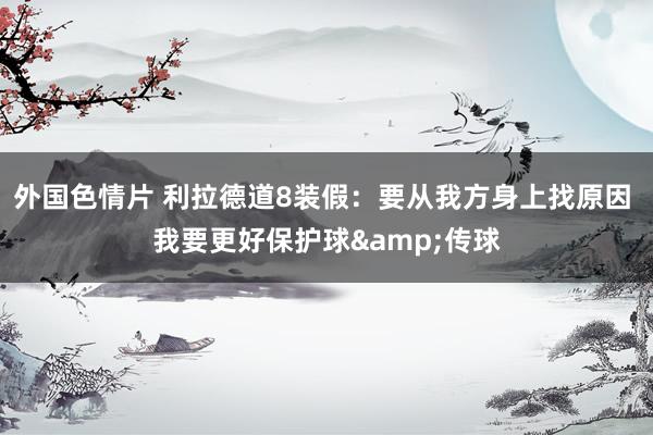 外国色情片 利拉德道8装假：要从我方身上找原因 我要更好保护球&传球