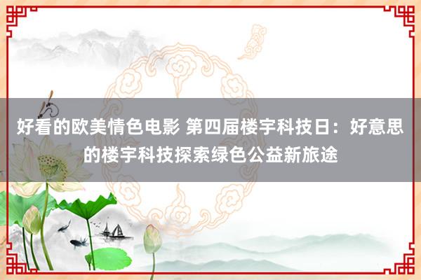 好看的欧美情色电影 第四届楼宇科技日：好意思的楼宇科技探索绿色公益新旅途