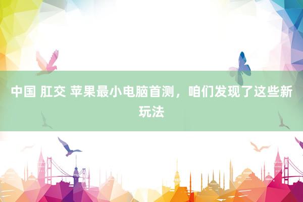 中国 肛交 苹果最小电脑首测，咱们发现了这些新玩法
