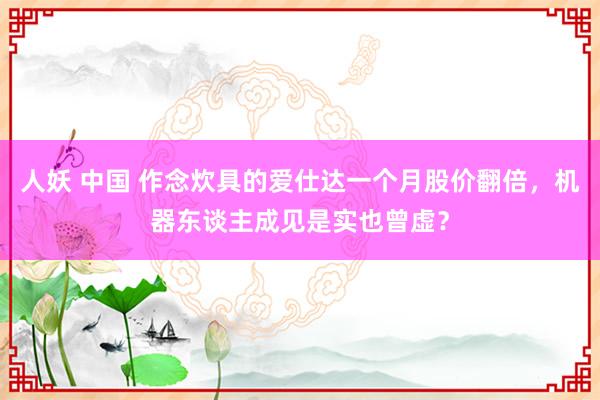 人妖 中国 作念炊具的爱仕达一个月股价翻倍，机器东谈主成见是实也曾虚？