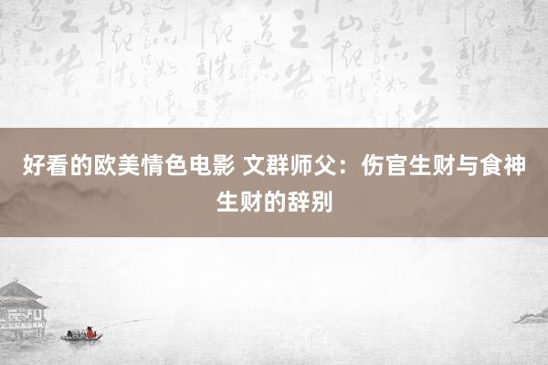 好看的欧美情色电影 文群师父：伤官生财与食神生财的辞别