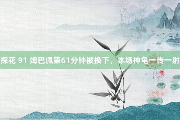 探花 91 姆巴佩第61分钟被换下，本场神龟一传一射