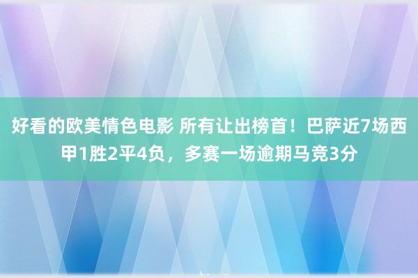 好看的欧美情色电影 所有让出榜首！巴萨近7场西甲1胜2平4负，多赛一场逾期马竞3分