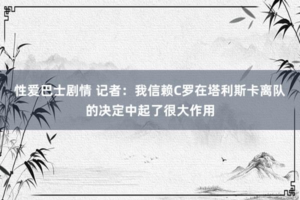 性爱巴士剧情 记者：我信赖C罗在塔利斯卡离队的决定中起了很大作用