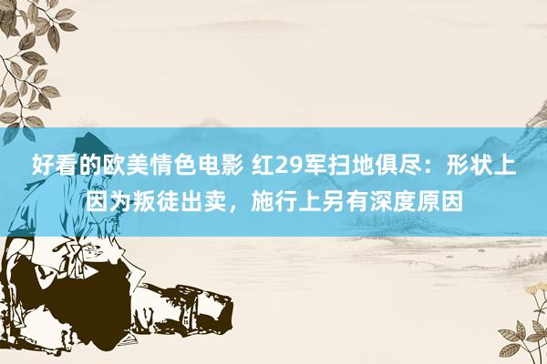 好看的欧美情色电影 红29军扫地俱尽：形状上因为叛徒出卖，施行上另有深度原因