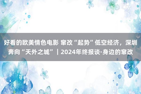 好看的欧美情色电影 窜改“起势”低空经济，深圳奔向“天外之城”｜2024年终报谈·身边的窜改