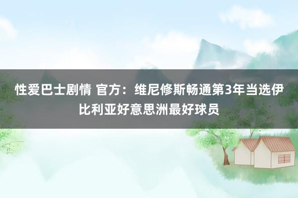 性爱巴士剧情 官方：维尼修斯畅通第3年当选伊比利亚好意思洲最好球员