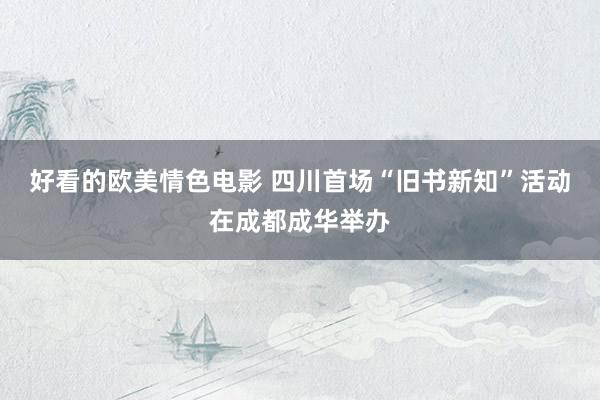 好看的欧美情色电影 四川首场“旧书新知”活动在成都成华举办