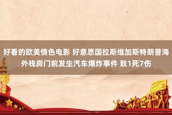 好看的欧美情色电影 好意思国拉斯维加斯特朗普海外栈房门前发生汽车爆炸事件 致1死7伤