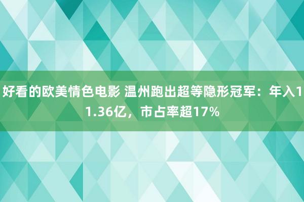好看的欧美情色电影 温州跑出超等隐形冠军：年入11.36亿，市占率超17%