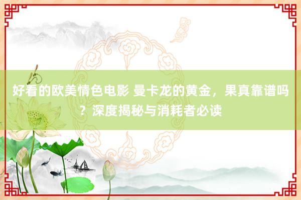 好看的欧美情色电影 曼卡龙的黄金，果真靠谱吗？深度揭秘与消耗者必读