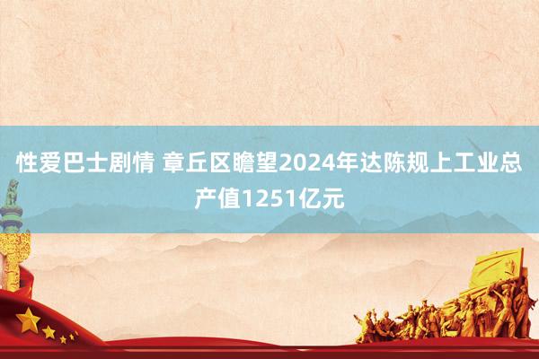 性爱巴士剧情 章丘区瞻望2024年达陈规上工业总产值1251亿元
