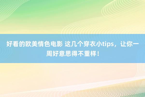 好看的欧美情色电影 这几个穿衣小tips，让你一周好意思得不重样！