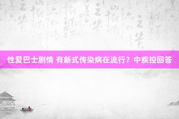 性爱巴士剧情 有新式传染病在流行？中疾控回答