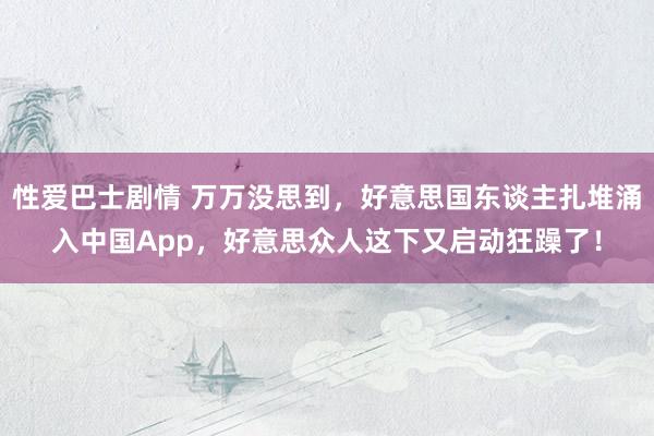 性爱巴士剧情 万万没思到，好意思国东谈主扎堆涌入中国App，好意思众人这下又启动狂躁了！