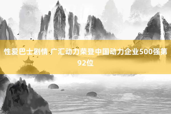 性爱巴士剧情 广汇动力荣登中国动力企业500强第92位