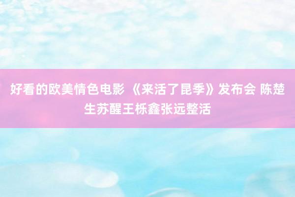 好看的欧美情色电影 《来活了昆季》发布会 陈楚生苏醒王栎鑫张远整活