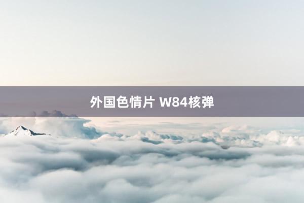 外国色情片 W84核弹