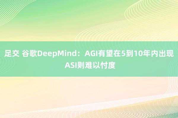 足交 谷歌DeepMind：AGI有望在5到10年内出现 ASI则难以忖度