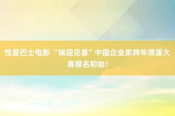 性爱巴士电影 “瑞迎见喜”中国企业家跨年掼蛋大赛报名初始！