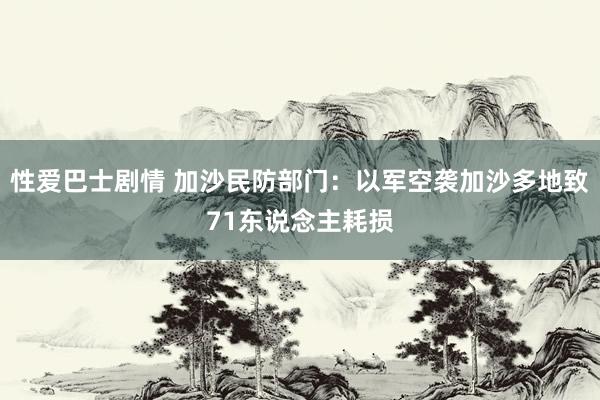 性爱巴士剧情 加沙民防部门：以军空袭加沙多地致71东说念主耗损