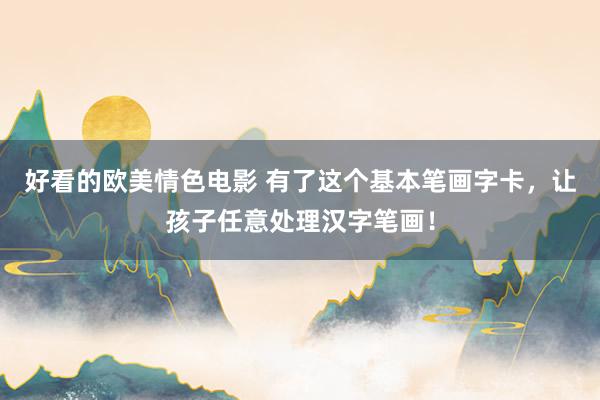 好看的欧美情色电影 有了这个基本笔画字卡，让孩子任意处理汉字笔画！