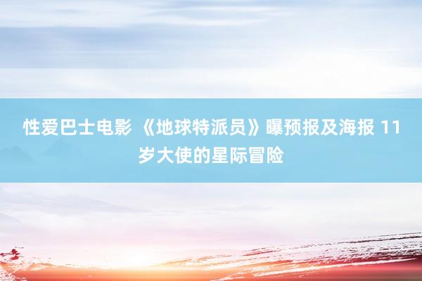 性爱巴士电影 《地球特派员》曝预报及海报 11岁大使的星际冒险