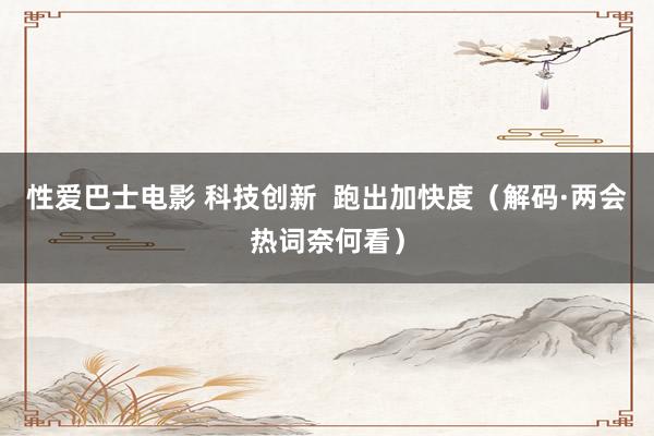 性爱巴士电影 科技创新  跑出加快度（解码·两会热词奈何看）