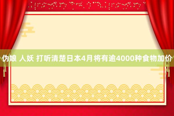 伪娘 人妖 打听清楚日本4月将有逾4000种食物加价