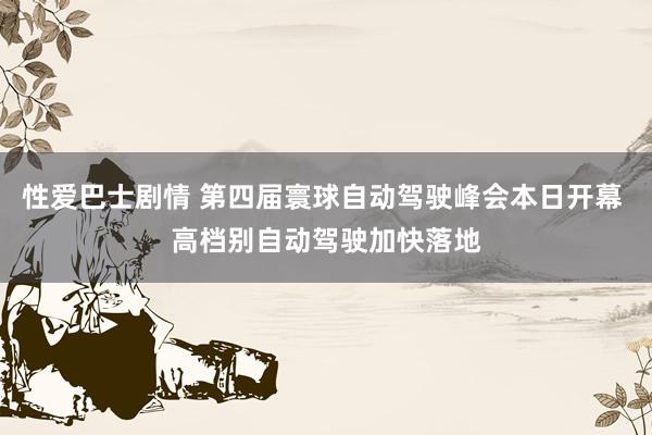性爱巴士剧情 第四届寰球自动驾驶峰会本日开幕 高档别自动驾驶加快落地