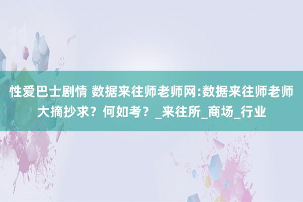 性爱巴士剧情 数据来往师老师网:数据来往师老师大摘抄求？何如考？_来往所_商场_行业