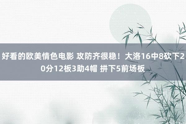 好看的欧美情色电影 攻防齐很稳！大洛16中8砍下20分12板3助4帽 拼下5前场板