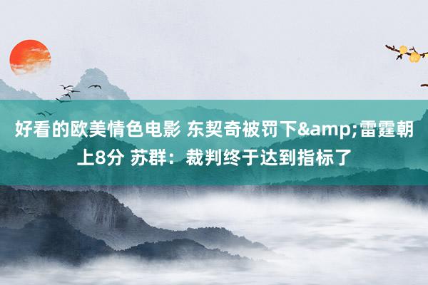 好看的欧美情色电影 东契奇被罚下&雷霆朝上8分 苏群：裁判终于达到指标了