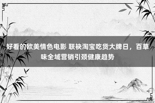好看的欧美情色电影 联袂淘宝吃货大牌日，百草味全域营销引颈健康趋势