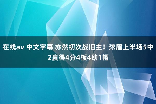 在线av 中文字幕 亦然初次战旧主！浓眉上半场5中2赢得4分4板4助1帽